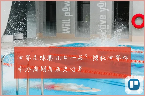 世界足球赛几年一届？揭秘世界杯举办周期与历史沿革