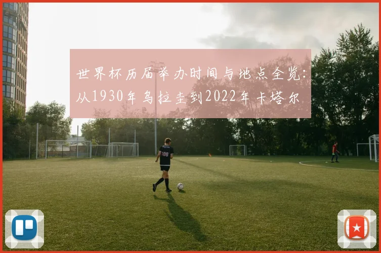 世界杯历届举办时间与地点全览：从1930年乌拉圭到2022年卡塔尔