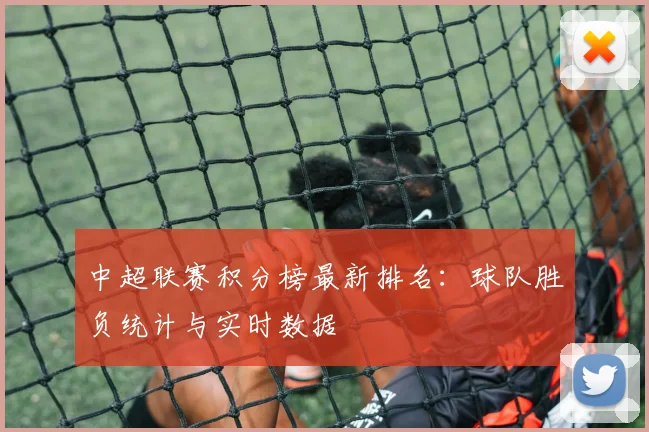 中超联赛积分榜最新排名：球队胜负统计与实时数据