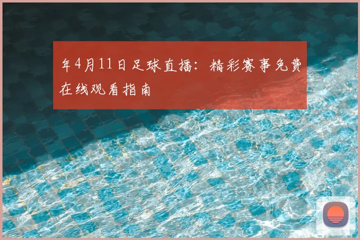 年4月11日足球直播：精彩赛事免费在线观看指南