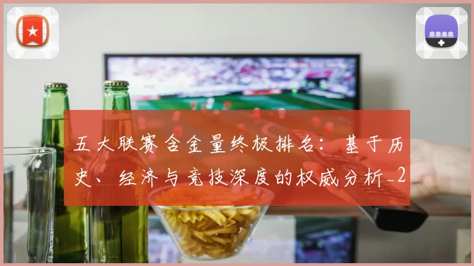 五大联赛含金量终极排名：基于历史、经济与竞技深度的权威分析_20260611141033