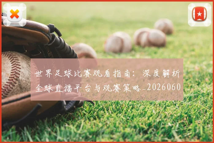 世界足球比赛观看指南：深度解析全球直播平台与观赛策略_20260609201525