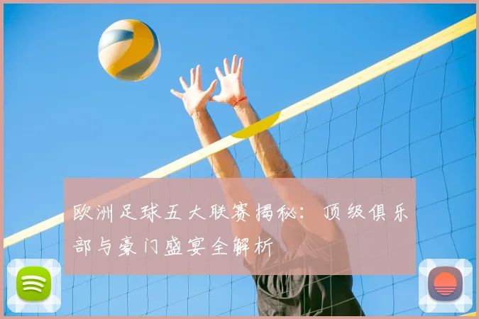 欧洲足球五大联赛揭秘:顶级俱乐部与豪门盛宴全解析