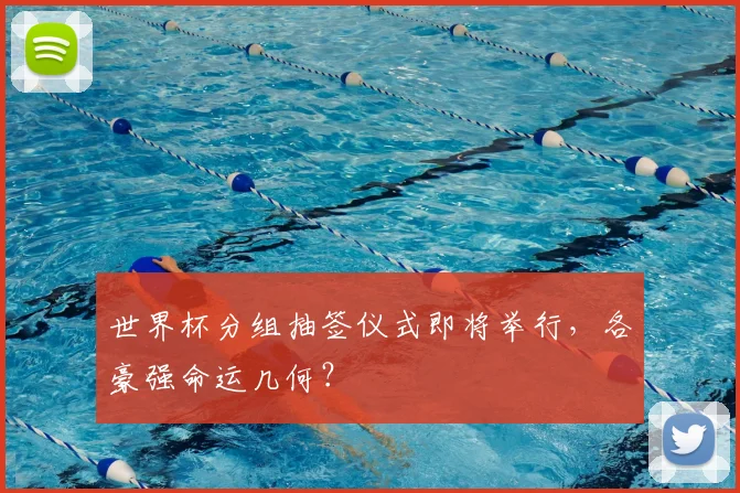 世界杯分组抽签仪式即将举行,各豪强命运几何?