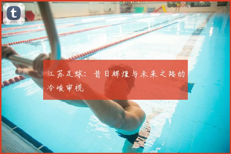 江苏足球：昔日辉煌与未来之路的冷峻审视