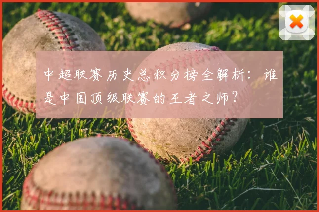 中超联赛历史总积分榜全解析：谁是中国顶级联赛的王者之师？
