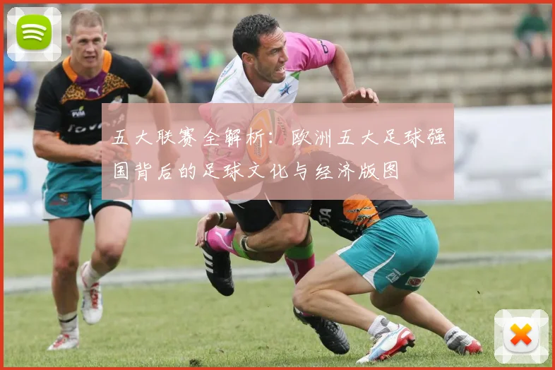 五大联赛全解析：欧洲五大足球强国背后的足球文化与经济版图