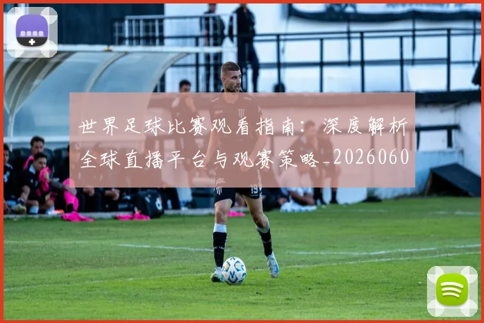世界足球比赛观看指南：深度解析全球直播平台与观赛策略_20260609201525