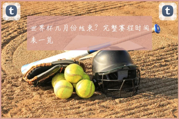 世界杯几月份结束?完整赛程时间表一览