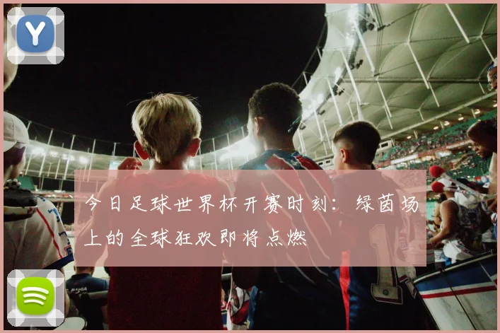 今日足球世界杯开赛时刻:绿茵场上的全球狂欢即将点燃
