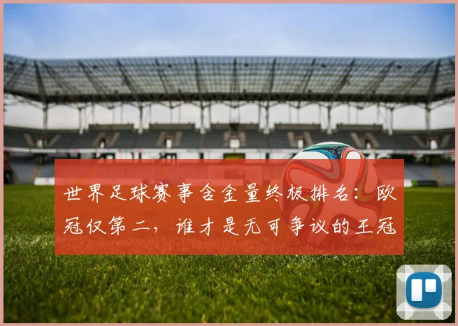 世界足球赛事含金量终极排名：欧冠仅第二，谁才是无可争议的王冠？