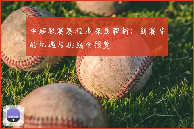 中超联赛赛程表深度解析：新赛季的机遇与挑战全预览