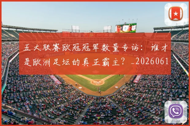 五大联赛欧冠冠军数量专访：谁才是欧洲足坛的真正霸主？_20260611141732